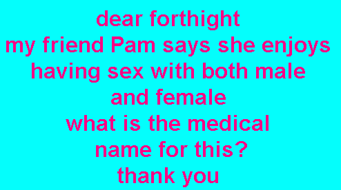 dear forthight my friend Pam says she enjoys having sex with both male and female what is the medical name for this? thank you